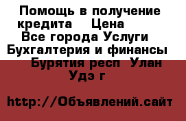 Помощь в получение кредита! › Цена ­ 777 - Все города Услуги » Бухгалтерия и финансы   . Бурятия респ.,Улан-Удэ г.